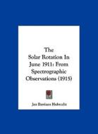 The Solar Rotation in June 1911: From Spectrographic Observations (1915) di Jan Bastiaan Hubrecht edito da Kessinger Publishing