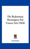 Die Bedeutung Montaignes Fur Unsere Zeit (1904) di Emil Kuhn edito da Kessinger Publishing