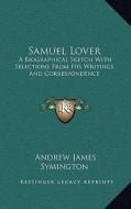 Samuel Lover: A Biographical Sketch with Selections from His Writings and Correspondence di Andrew James Symington edito da Kessinger Publishing