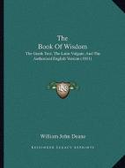 The Book of Wisdom: The Greek Text, the Latin Vulgate, and the Authorized English Version (1881) di William John Deane edito da Kessinger Publishing