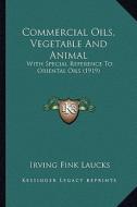 Commercial Oils, Vegetable and Animal: With Special Reference to Oriental Oils (1919) di Irving Fink Laucks edito da Kessinger Publishing