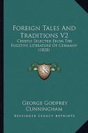 Foreign Tales and Traditions V2: Chiefly Selected from the Fugitive Literature of Germany (1828) di George Godfrey Cunningham edito da Kessinger Publishing