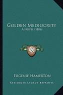 Golden Mediocrity: A Novel (1886) di Eugenie Hamerton edito da Kessinger Publishing