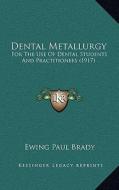 Dental Metallurgy: For the Use of Dental Students and Practitioners (1917) di Ewing Paul Brady edito da Kessinger Publishing