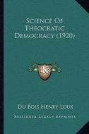Science of Theocratic Democracy (1920) di Du Bois Henry Loux edito da Kessinger Publishing