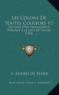 Les Colons de Toutes Couleurs V1: Histoire D'Un Etablissement Nouveau a la Cote de Guinee (1798) di A. Adrien De Texier edito da Kessinger Publishing