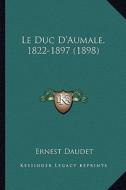 Le Duc D'Aumale, 1822-1897 (1898) di Ernest Daudet edito da Kessinger Publishing