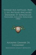 Voyage Aux Antilles, Part 2, Les Antilles Anglaises, Danoises Et Espagnoles: Francaises, Anglaises, Espagnoles (1842) di Adolphe Granier De Cassagnac edito da Kessinger Publishing