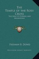 The Temple of the Rosy Cross: The Soul Its Powers and Migrations di Freeman B. Dowd edito da Kessinger Publishing