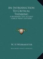 An Introduction to Critical Thinking: A Beginner's Text in Logic (Large Print Edition) di W. H. Werkmeister edito da Kessinger Publishing