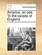 America, An Ode. To The People Of England. di Multiple Contributors edito da Gale Ecco, Print Editions