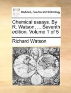 Chemical Essays. By R. Watson, ... Seventh Edition. Volume 1 Of 5 di Richard Watson edito da Gale Ecco, Print Editions