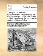 Thoughts On National Independence, Suggested By Mr. Pitt's Speeches On The Irish Union. ... By A Member Of The Honourable Society Of Lincoln's Inn. di Member of the Honourable Society of Linc edito da Gale Ecco, Print Editions