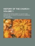 History Of The Church (volume 1); From Its First Establishment To Our Own Times. Designed For The Use Of Ecclesiastical Seminaries And Colleges di J. A. Birkhaeuser edito da General Books Llc
