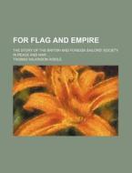 For Flag And Empire; The Story Of The British And Foreign Sailors' Society In Peace And War di Thomas Wilkinson Riddle edito da General Books Llc