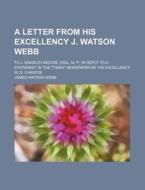A Letter From His Excellency J. Watson Webb ; To J. Bramley-moore, Esq., M. P., In Reply To A Statement In The "times" Newspaper By His Excellency W.  di James Watson Webb edito da General Books Llc