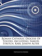 Roman Catholic Diocese Of Toledo, Including: Samuel Stritch, Karl Joseph Alter di Hephaestus Books edito da Hephaestus Books