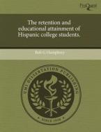The Retention And Educational Attainment Of Hispanic College Students. di Bob G Humphrey edito da Proquest, Umi Dissertation Publishing