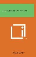 The Desert of Wheat di Zane Grey edito da Literary Licensing, LLC
