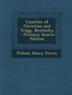 Counties of Christian and Trigg, Kentucky di William Henry Perrin edito da Nabu Press