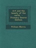 Art and the Beauty of the Earth - Primary Source Edition di William Morris edito da Nabu Press