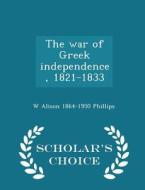The War Of Greek Independence, 1821-1833 - Scholar's Choice Edition di W Alison 1864-1950 Phillips edito da Scholar's Choice