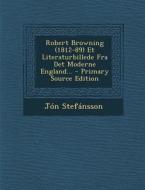 Robert Browning (1812-89) Et Literaturbillede Fra Det Moderne England... - Primary Source Edition di Jon Stefansson edito da Nabu Press