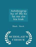 Autobiography Of Ma Ka Tai Me She Kia Kiak - Scholar's Choice Edition di Black Hawk edito da Scholar's Choice