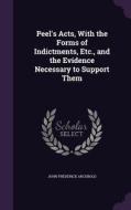 Peel's Acts, With The Forms Of Indictments, Etc., And The Evidence Necessary To Support Them di John Frederick Archbold edito da Palala Press