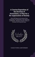 A Concise Exposition Of The Doctrine Of Association, Or Plan For A Re-organization Of Society di Charles Fourier, Albert Brisbane edito da Palala Press