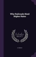 Why Railroads Need Higher Rates di E P Ripley edito da Palala Press