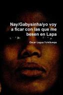 Nay/Gabysinha/yo voy a ficar con las que me besen en Lapa di Oscar Legua Ychillumpa edito da Lulu.com