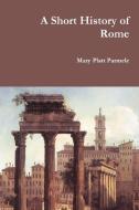 A Short History of Rome di Mary Platt Parmele edito da Lulu.com