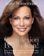 Complexion Perfection!: Your Ultimate Guide to Beautiful Skin by Hollywood's Leading Skin Health Expert di Kate Somerville edito da HAY HOUSE
