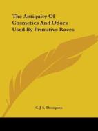 The Antiquity Of Cosmetics And Odors Used By Primitive Races di C. J. S. Thompson edito da Kessinger Publishing, Llc