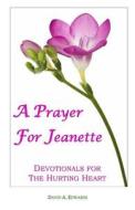 A Prayer for Jeanette: Devotionals for the Hurting Heart di David a. Edwards edito da Createspace
