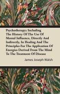 Psychotherapy; Including The History Of The Use Of Mental Influence, Directly And Indirectly, In Healing And The Princip di James Joseph Walsh edito da Stoddard Press