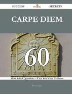 Carpe Diem 60 Success Secrets - 60 Most Asked Questions on Carpe Diem - What You Need to Know di Ernest Lopez edito da Emereo Publishing