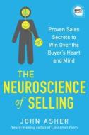 The Neuroscience of Selling: Proven Sales Secrets to Win Over the Buyer's Heart and Mind di John Asher edito da SIMPLE TRUTHS