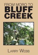 From Moro to Bluff Creek di Larry Webb edito da Xlibris