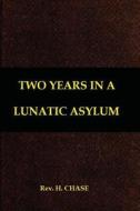 Two Years in a Lunatic Asylum di Rev H. Chase edito da Createspace