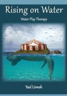 Rising on Water: Play Therapy in a New Form di MS Yael Livneh edito da Createspace