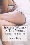 Sexiest Women in the World di Robert Kelly edito da Createspace