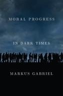 Moral Progress In Dark Times di Markus Gabriel edito da Polity Press