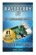 Raspberry Pi: 101 Beginners Guide: The Definitive Step by Step Guide for What You Need to Know to Get Started di Andy Gates edito da Createspace Independent Publishing Platform