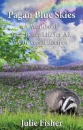 Pagan Blue Skies: A Workbook for a Better Life for All with Vegan Recipes di Julie Fisher edito da Createspace