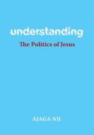 Understanding the Politics of Jesus di Ajaga Nji edito da FriesenPress