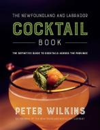 The Newfoundland and Labrador Cocktail Book di Peter Wilkins edito da BREAKWATER BOOKS