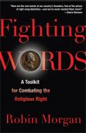 Fighting Words: A Toolkit for Combating the Religious Right di Robin Morgan edito da NATION BOOKS