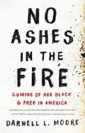No Ashes in the Fire: Coming of Age Black and Free in America di Darnell L. Moore edito da NATION BOOKS